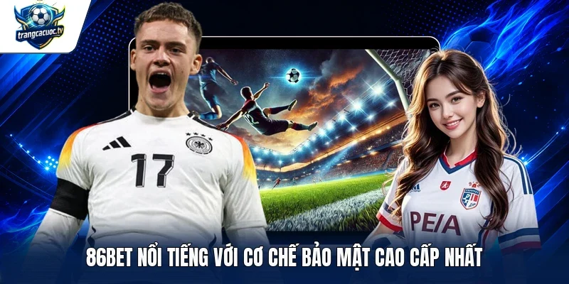 86BET nổi tiếng với cơ chế bảo mật cao cấp nhất
